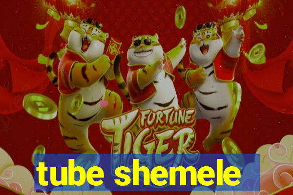 tube shemele